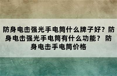 防身电击强光手电筒什么牌子好？防身电击强光手电筒有什么功能？ 防身电击手电筒价格